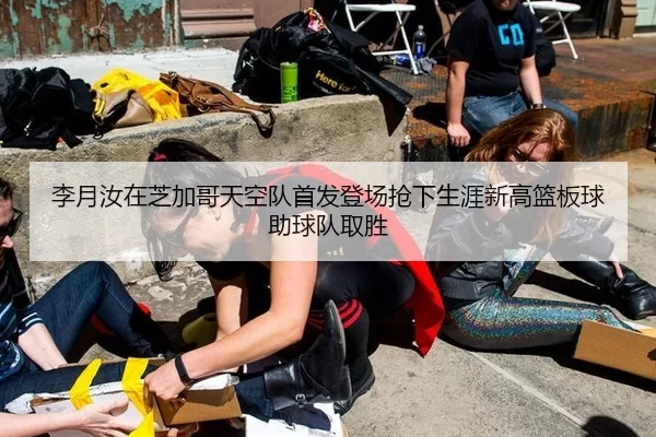 李月汝在芝加哥天空队首发登场抢下生涯新高篮板球助球队取胜