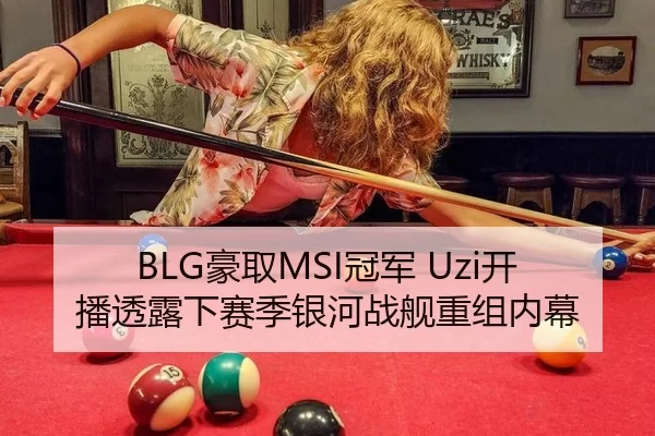BLG豪取MSI冠军 Uzi开播透露下赛季银河战舰重组内幕